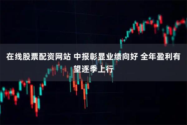 在线股票配资网站 中报彰显业绩向好 全年盈利有望逐季上行
