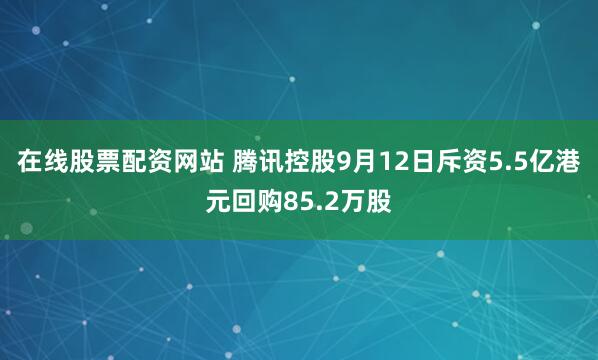 在线股票配资网站 腾讯控股9月12日斥资5.5亿港元回购85.2万股
